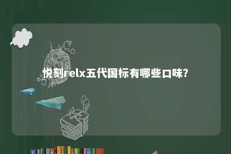 悦刻relx五代国标有哪些口味

？ 